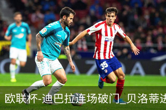 欧联杯-迪巴拉连场破门 贝洛蒂进球 罗马3-0完胜